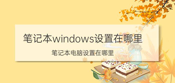 笔记本windows设置在哪里 笔记本电脑设置在哪里